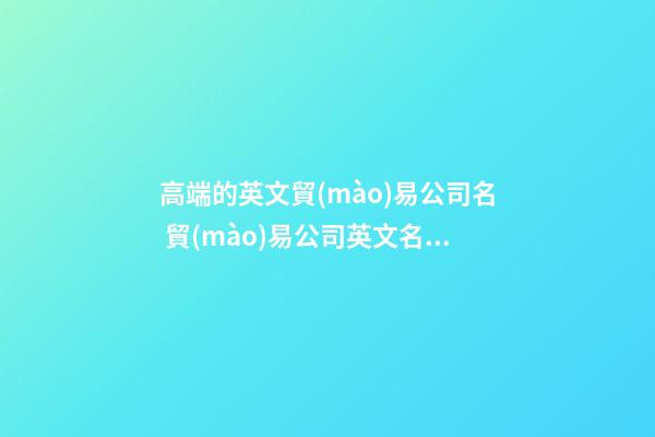 高端的英文貿(mào)易公司名 貿(mào)易公司英文名字-第1張-公司起名-玄機(jī)派